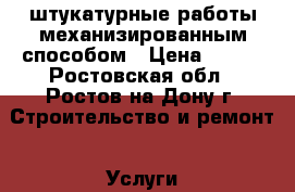 штукатурные работы механизированным способом › Цена ­ 200 - Ростовская обл., Ростов-на-Дону г. Строительство и ремонт » Услуги   . Ростовская обл.